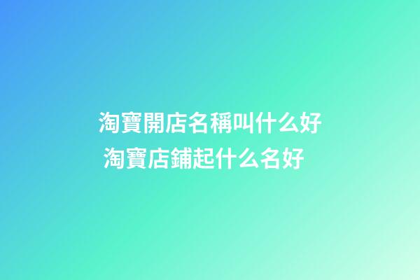 淘寶開店名稱叫什么好 淘寶店鋪起什么名好-第1張-店鋪起名-玄機派